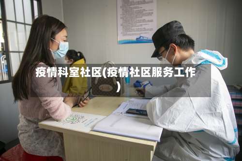 疫情科室社区(疫情社区服务工作)