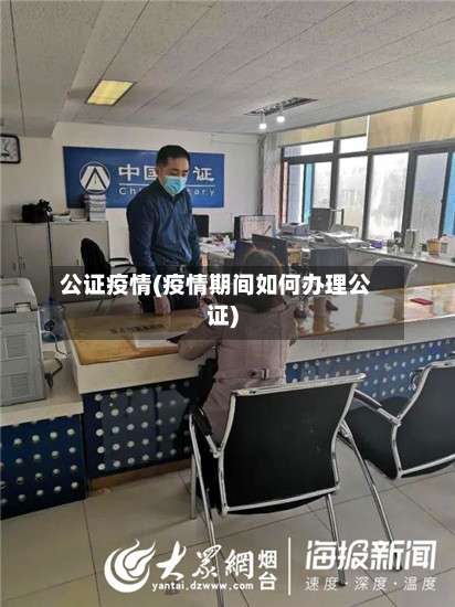 公证疫情(疫情期间如何办理公证)