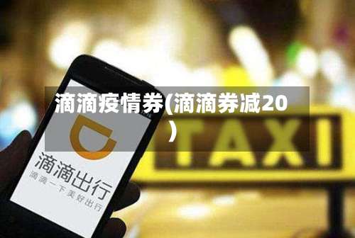 滴滴疫情券(滴滴券减20)-第2张图片