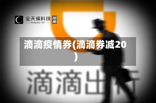 滴滴疫情券(滴滴券减20)-第3张图片