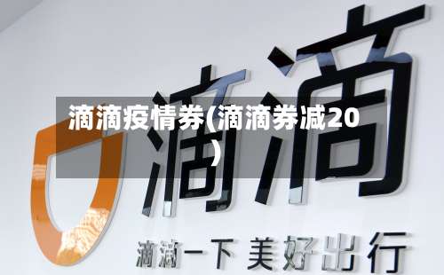 滴滴疫情券(滴滴券减20)