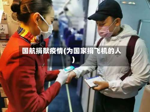 国航捐献疫情(为国家捐飞机的人)