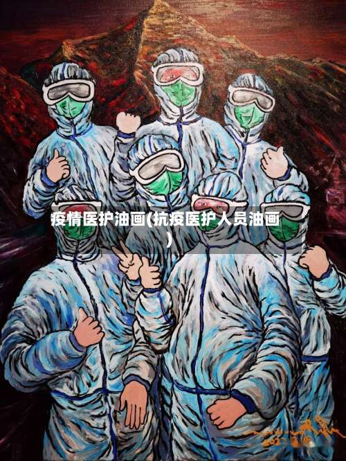 疫情医护油画(抗疫医护人员油画)