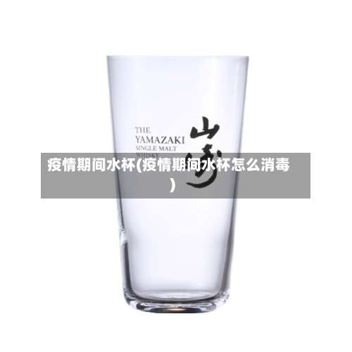 疫情期间水杯(疫情期间水杯怎么消毒)