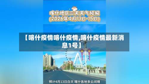 【喀什疫情喀什疫情,喀什疫情最新消息1号】-第2张图片