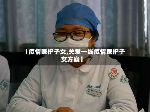 【疫情医护子女,关爱一线疫情医护子女方案】