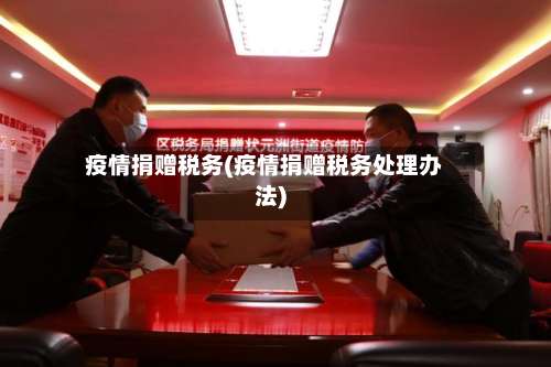 疫情捐赠税务(疫情捐赠税务处理办法)