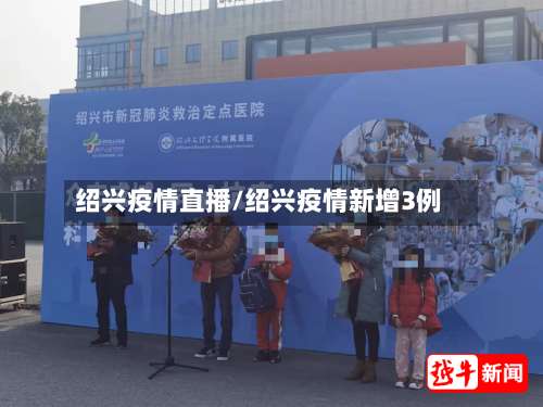 绍兴疫情直播/绍兴疫情新增3例-第3张图片