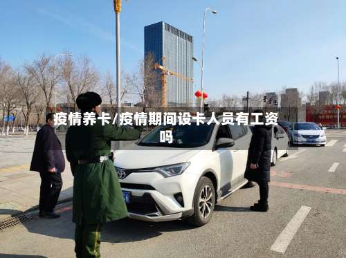 疫情养卡/疫情期间设卡人员有工资吗-第2张图片