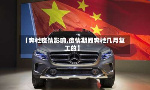 【奔驰疫情影响,疫情期间奔驰几月复工的】