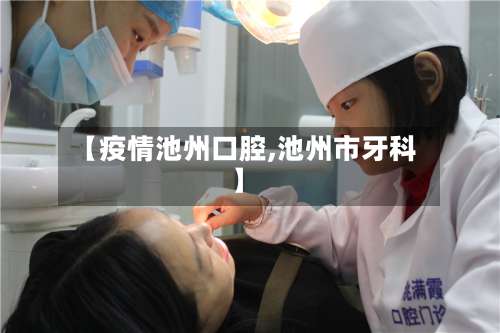【疫情池州口腔,池州市牙科】