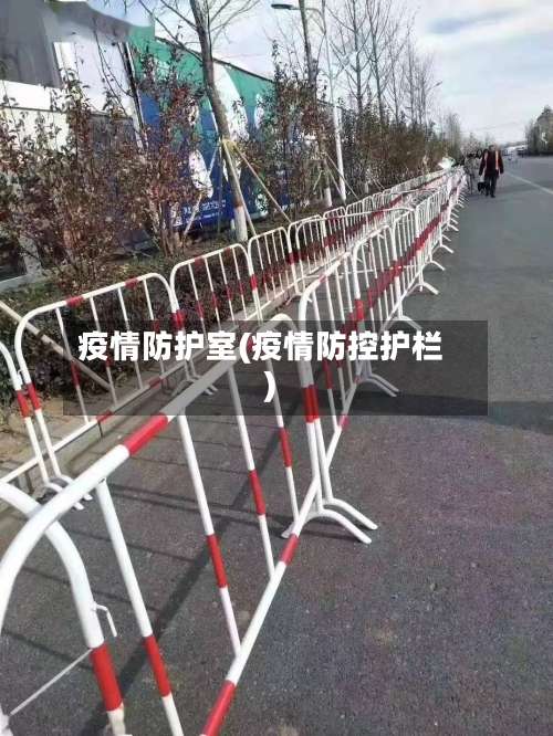 疫情防护室(疫情防控护栏)-第3张图片