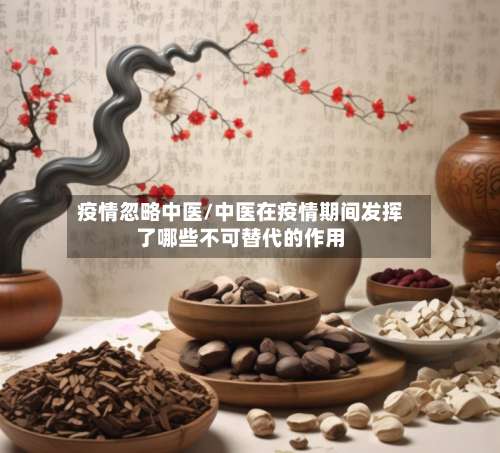 疫情忽略中医/中医在疫情期间发挥了哪些不可替代的作用