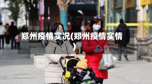 郑州疫情实况(郑州疫情实情)-第2张图片
