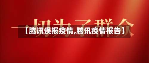 【腾讯误报疫情,腾讯疫情报告】