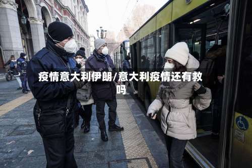 疫情意大利伊朗/意大利疫情还有救吗