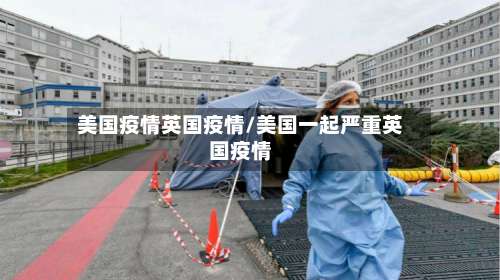 美国疫情英国疫情/美国一起严重英国疫情