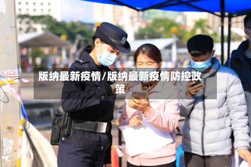 版纳最新疫情/版纳最新疫情防控政策