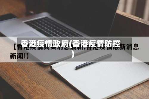 香港疫情政府(香港疫情防控)