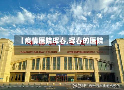 【疫情医院珲春,珲春的医院】-第2张图片