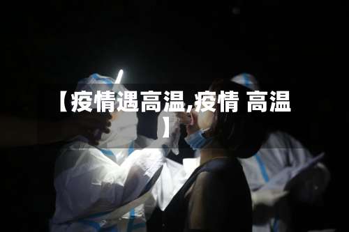 【疫情遇高温,疫情 高温】-第3张图片