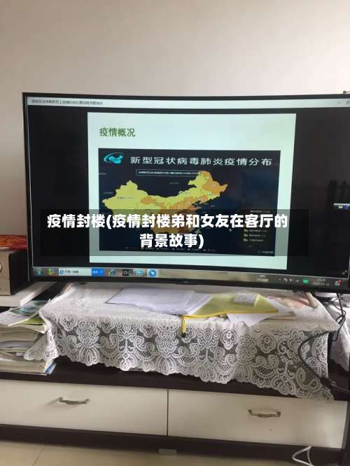 疫情封楼(疫情封楼弟和女友在客厅的背景故事)-第3张图片