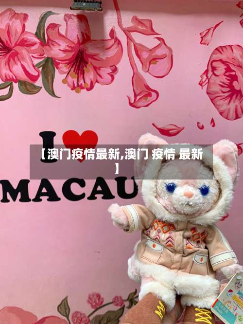 【澳门疫情最新,澳门 疫情 最新】