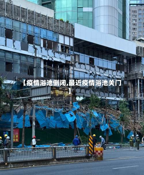 【疫情浴池倒闭,最近疫情浴池关门】-第3张图片