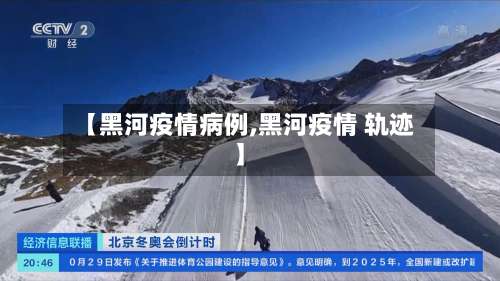 【黑河疫情病例,黑河疫情 轨迹】