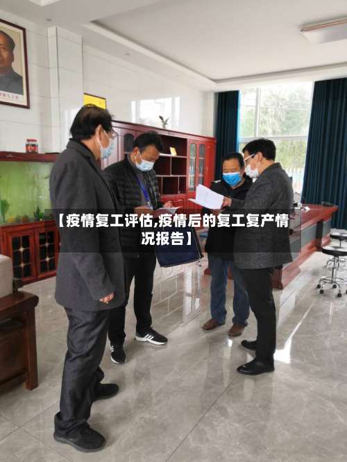 【疫情复工评估,疫情后的复工复产情况报告】-第2张图片