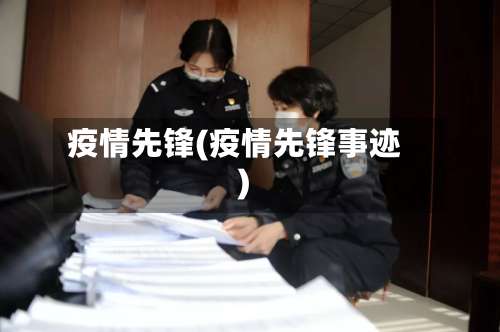 疫情先锋(疫情先锋事迹)-第3张图片