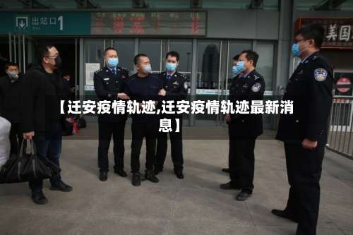 【迁安疫情轨迹,迁安疫情轨迹最新消息】