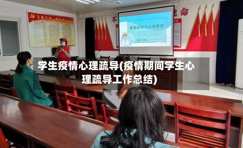 学生疫情心理疏导(疫情期间学生心理疏导工作总结)-第2张图片