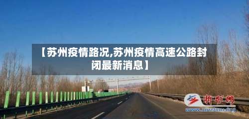 【苏州疫情路况,苏州疫情高速公路封闭最新消息】-第3张图片