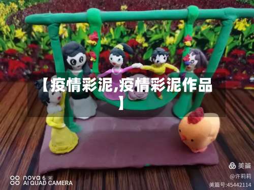 【疫情彩泥,疫情彩泥作品】-第2张图片