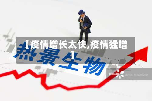 【疫情增长太快,疫情猛增】