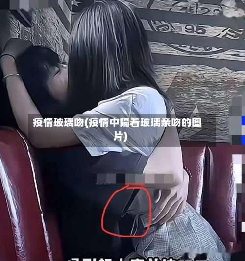 疫情玻璃吻(疫情中隔着玻璃亲吻的图片)