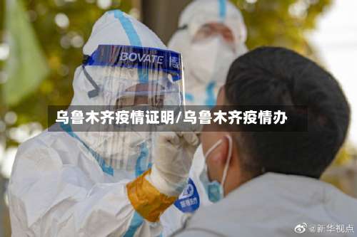 乌鲁木齐疫情证明/乌鲁木齐疫情办