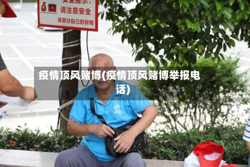 疫情顶风赌博(疫情顶风赌博举报电话)