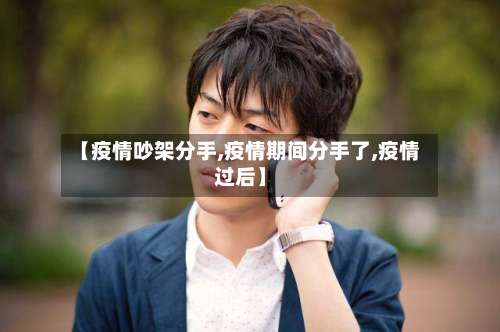 【疫情吵架分手,疫情期间分手了,疫情过后】