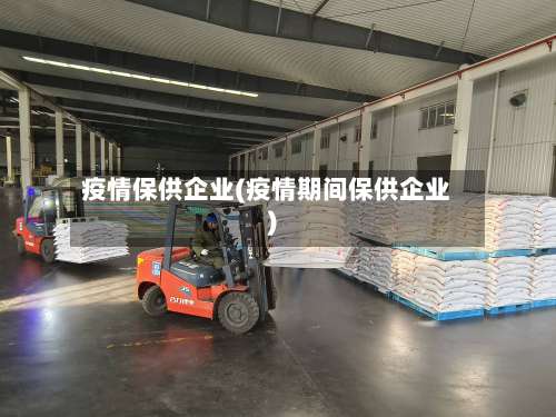 疫情保供企业(疫情期间保供企业)