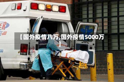 【国外疫情八万,国外疫情5000万】-第2张图片