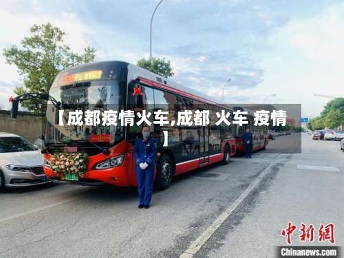 【成都疫情火车,成都 火车 疫情】