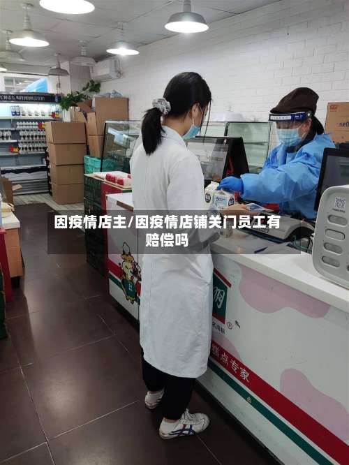 因疫情店主/因疫情店铺关门员工有赔偿吗-第1张图片