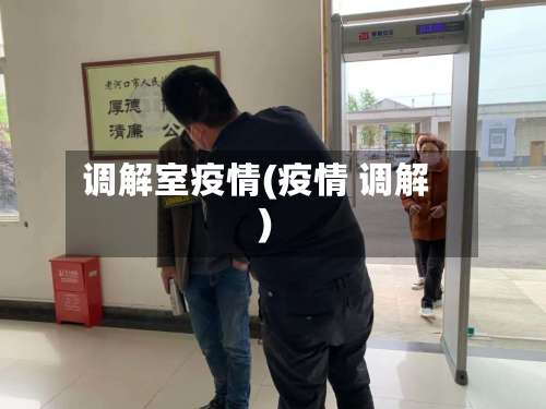 调解室疫情(疫情 调解)