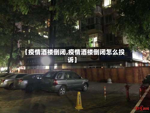 【疫情酒楼倒闭,疫情酒楼倒闭怎么投诉】