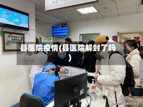 县医院疫情(县医院解封了吗)-第2张图片