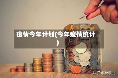 疫情今年计划(今年疫情统计)