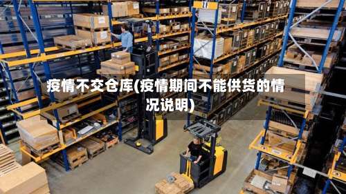 疫情不交仓库(疫情期间不能供货的情况说明)-第2张图片
