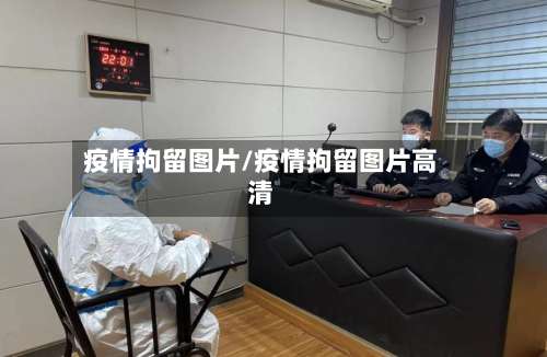 疫情拘留图片/疫情拘留图片高清-第2张图片